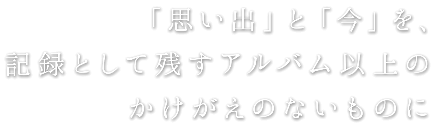 「思い出」と「今」を、記録として残すアルバム以上のかけがえのないものに